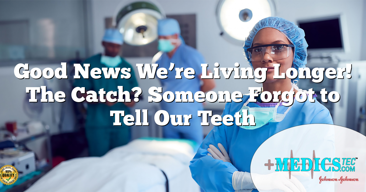 Good News We’re Living Longer! The Catch? Someone Forgot to Tell Our Teeth