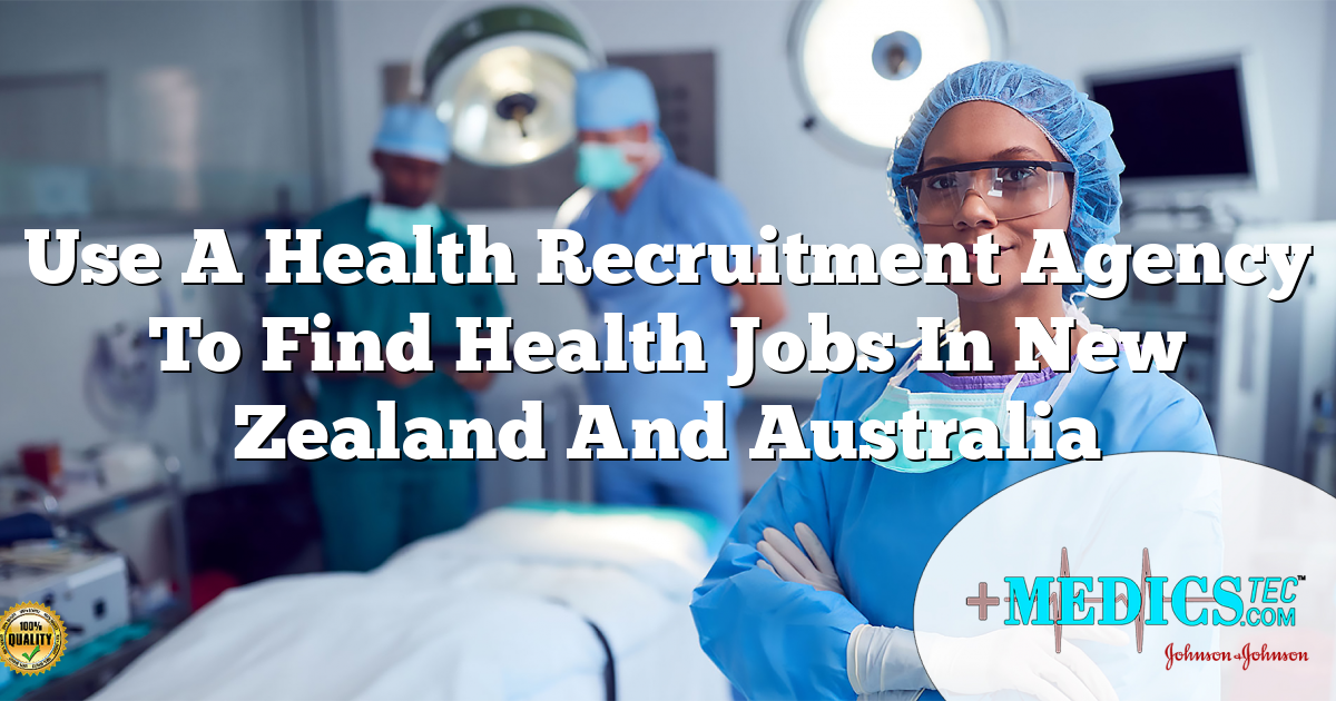Use A Health Recruitment Agency To Find Health Jobs In New Zealand And Australia